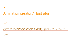 ■Artmic8neo (Shiro Tomura)
Animation creator / illustrator

▽君は麗しの80’s (music & memories)
(ブログ『NEW COAT OF PAINT』内コンテンツへのリンク)
▽あしあと帳
(Rinto内 掲示板へのリンク)